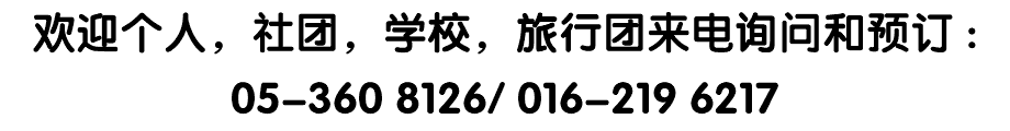 欢迎个人，社团，学校，旅行团来电询问和预订 : 05-360 8126/ 016-219 6217